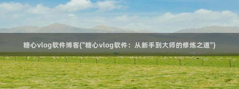 糖心vlog官方账号：糖心vlog软件博客(\