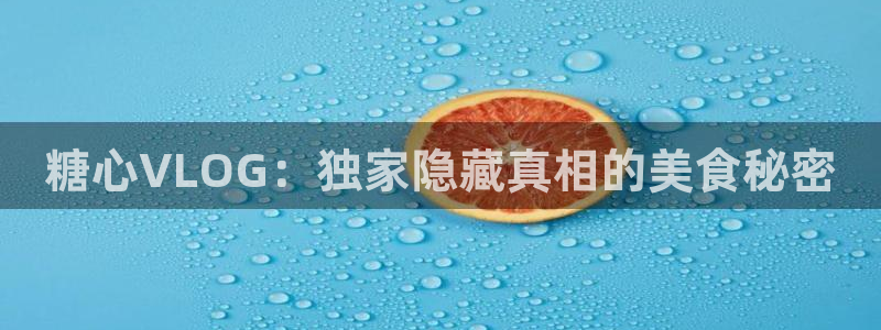 糖心vlog护士：糖心VLOG：独家隐藏真相的美食秘密