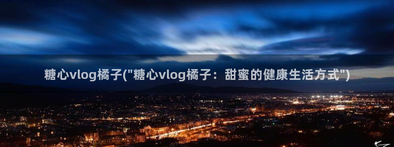 糖心vlog失败惩罚：糖心vlog橘子(