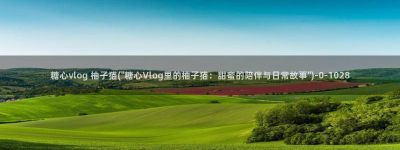 心糖vlog排行：糖心vlog 柚子猫(\