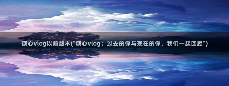 糖心vlog新：糖心vlog以前版本(\